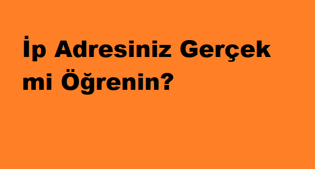 İp Adresiniz Gerçek mi Öğrenin?