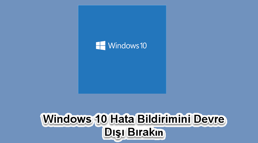 Windows 10’da Hata Bildirimini Devre Dışı Bırakma
