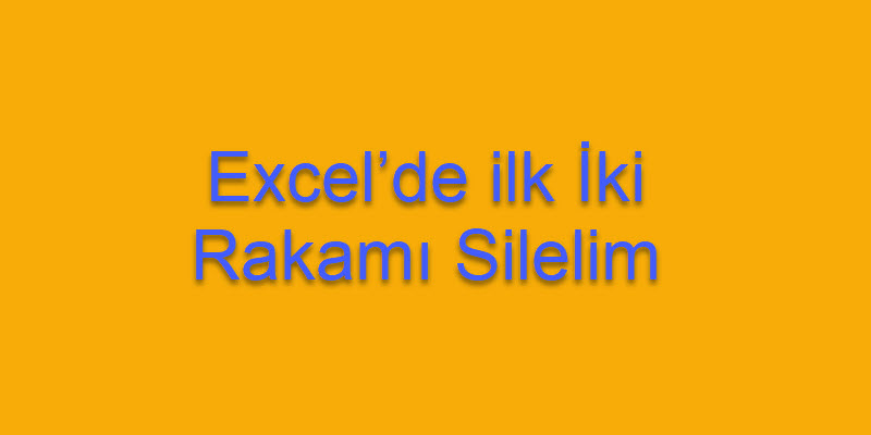 Excel’de İlk İki Rakamı Silelim