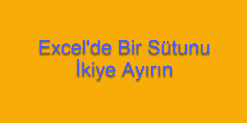Excel’de Tek Sütunu İkiye Ayıralım