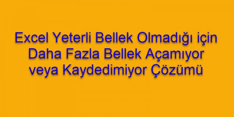 Excel, Yeterli Bellek Olmadığı için Daha Fazla Belge Açılamıyor veya Kaydedemiyor Çözümü Excel, Yeterli Bellek Olmadığı için Daha Fazla Belge Açılamıyor veya Kaydedemiyor Çözümü