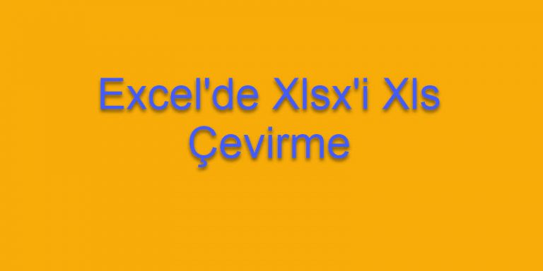 Excel’de Xlsx Dosyasını Xls Yapalım Excel’de Xlsx Dosyasını Xls Yapalım