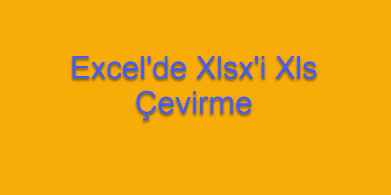 Excel’de Xlsx Dosyasını Xls Yapalım